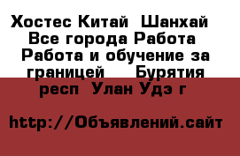 Хостес Китай (Шанхай) - Все города Работа » Работа и обучение за границей   . Бурятия респ.,Улан-Удэ г.